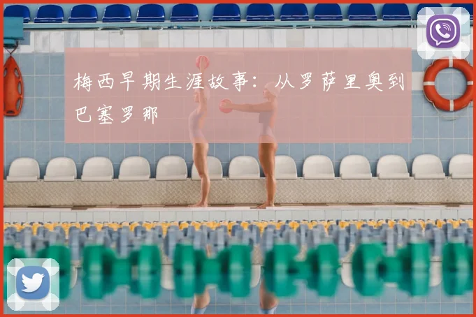 梅西早期生涯故事：从罗萨里奥到巴塞罗那