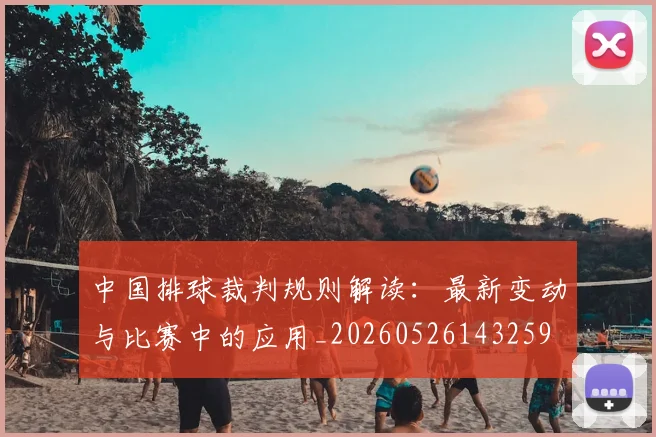 中国排球裁判规则解读：最新变动与比赛中的应用_20260526143259