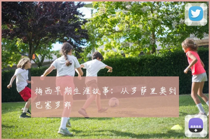 梅西早期生涯故事：从罗萨里奥到巴塞罗那
