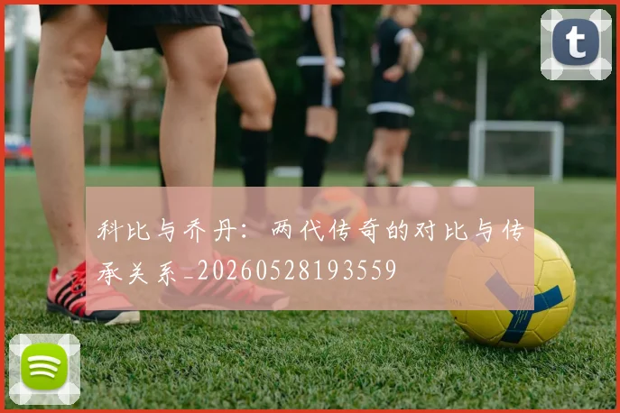 科比与乔丹：两代传奇的对比与传承关系_20260528193559