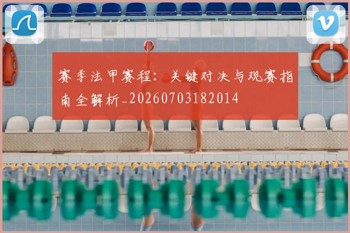 赛季法甲赛程：关键对决与观赛指南全解析_20260703182014