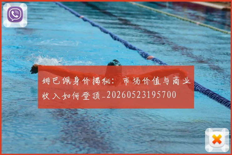 姆巴佩身价揭秘:市场价值与商业收入如何登顶_20260523195700