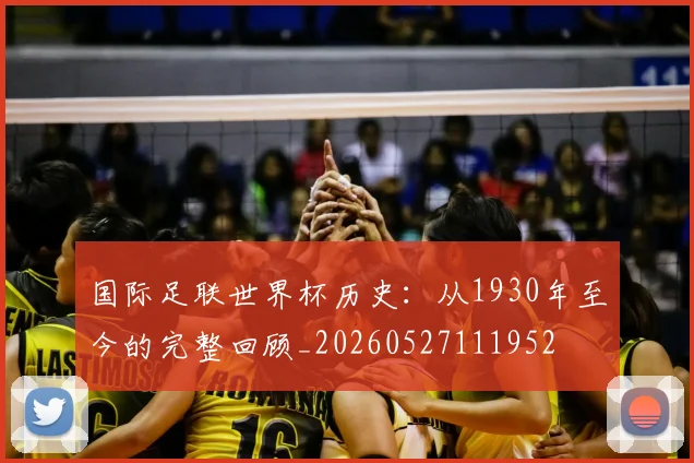 国际足联世界杯历史：从1930年至今的完整回顾_20260527111952