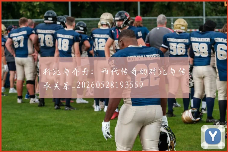 科比与乔丹：两代传奇的对比与传承关系_20260528193559