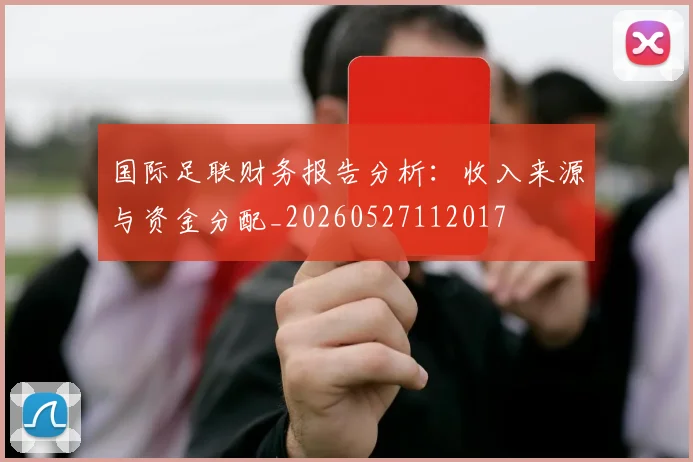 国际足联财务报告分析：收入来源与资金分配_20260527112017