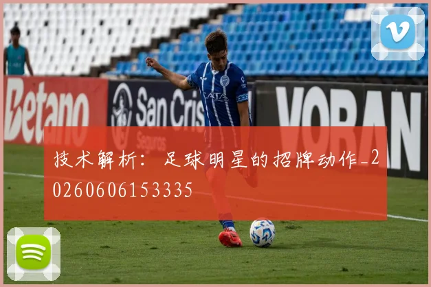 技术解析：足球明星的招牌动作_20260606153335