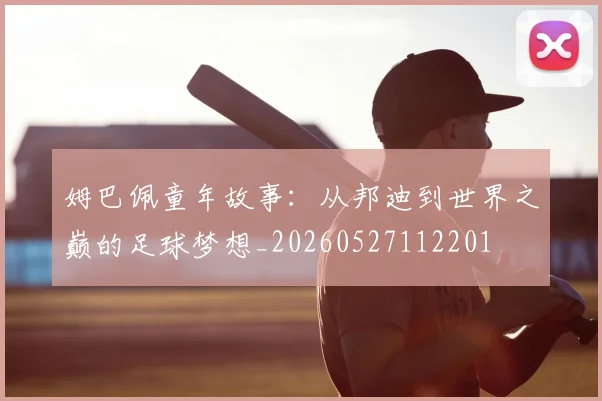 姆巴佩童年故事：从邦迪到世界之巅的足球梦想_20260527112201