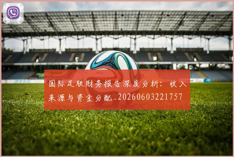 国际足联财务报告深度分析:收入来源与资金分配_20260603221757