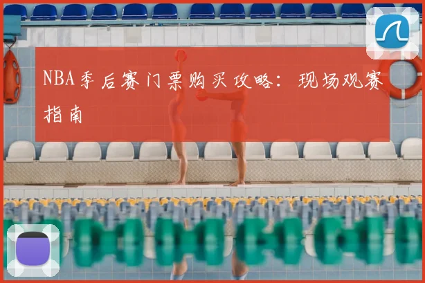 NBA季后赛门票购买攻略:现场观赛指南
