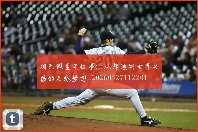 姆巴佩童年故事：从邦迪到世界之巅的足球梦想_20260527112201