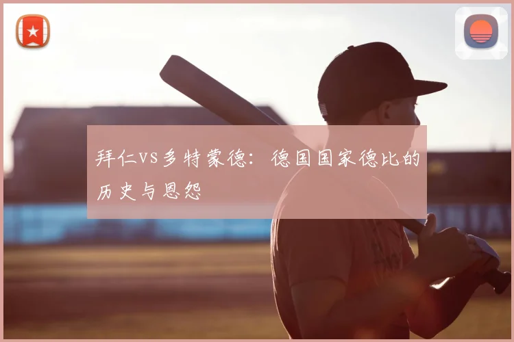 拜仁vs多特蒙德：德国国家德比的历史与恩怨