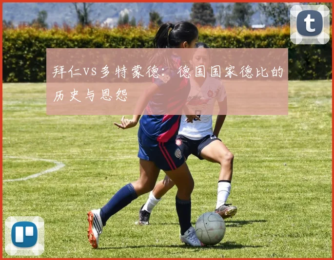 拜仁vs多特蒙德：德国国家德比的历史与恩怨